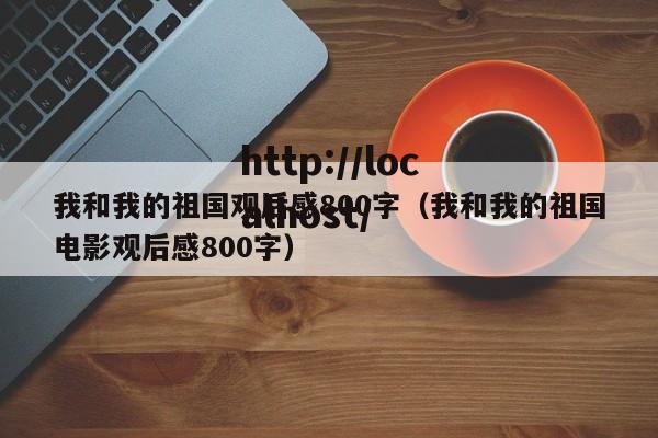 我和我的祖国观后感800字（我和我的祖国电影观后感800字）