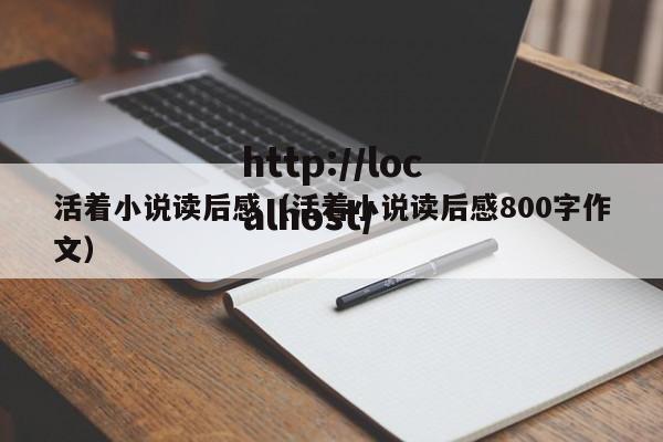 活着小说读后感（活着小说读后感800字作文）