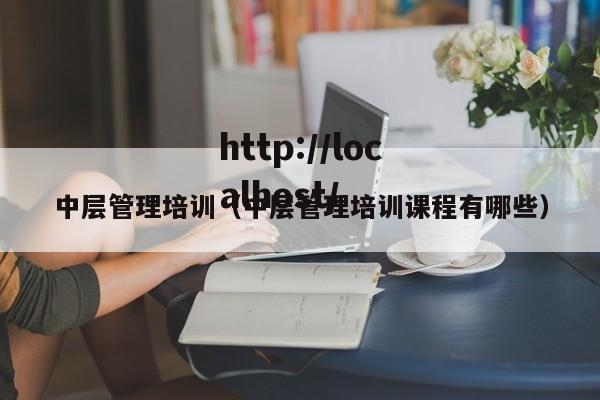中层管理培训（中层管理培训课程有哪些）